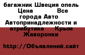 багажник Швеция опель › Цена ­ 4 000 - Все города Авто » Автопринадлежности и атрибутика   . Крым,Жаворонки